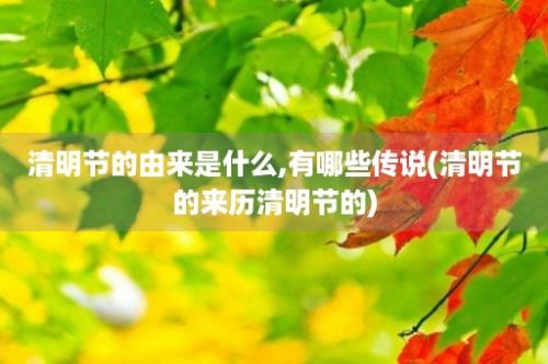 清明节的由来是什么,有哪些传说(清明节的来历清明节的)