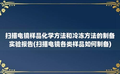 扫描电镜样品化学方法和冷冻方法的制备实验报告(扫描电镜各类样品如何制备)