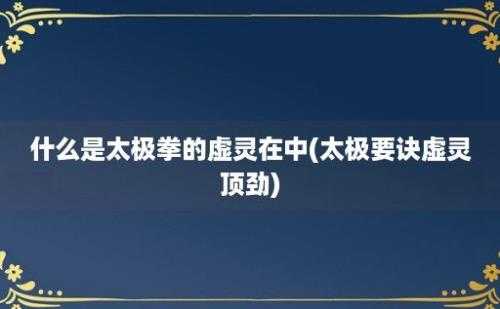 什么是太极拳的虚灵在中(太极要诀虚灵顶劲)