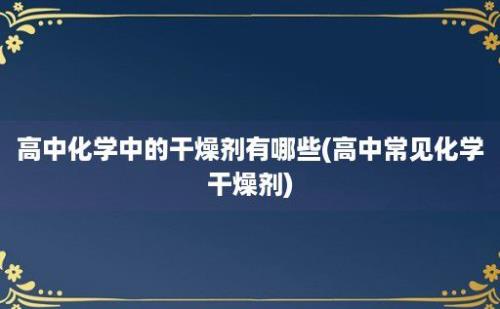 高中化学中的干燥剂有哪些(高中常见化学干燥剂)