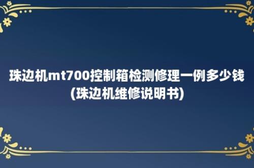 珠边机mt700控制箱检测修理一例多少钱(珠边机维修说明书)