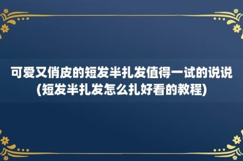 可爱又俏皮的短发半扎发值得一试的说说(短发半扎发怎么扎好看的教程)