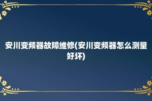 安川变频器故障维修(安川变频器怎么测量好坏)