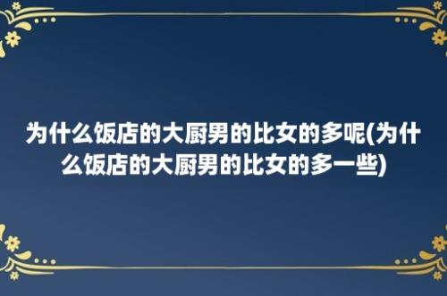 为什么饭店的大厨男的比女的多呢(为什么饭店的大厨男的比女的多一些)