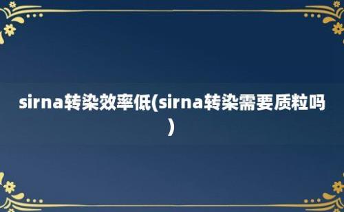 sirna转染效率低(sirna转染需要质粒吗)