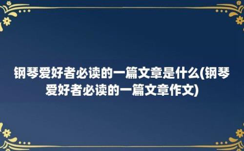 钢琴爱好者必读的一篇文章是什么(钢琴爱好者必读的一篇文章作文)