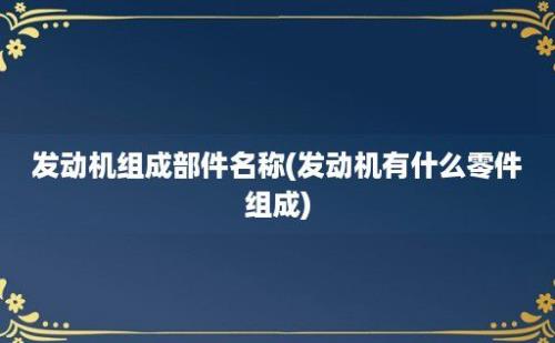 发动机组成部件名称(发动机有什么零件组成)