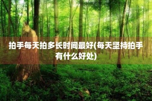 拍手每天拍多长时间最好(每天坚持拍手有什么好处)