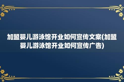 加盟婴儿游泳馆开业如何宣传文案(加盟婴儿游泳馆开业如何宣传广告)