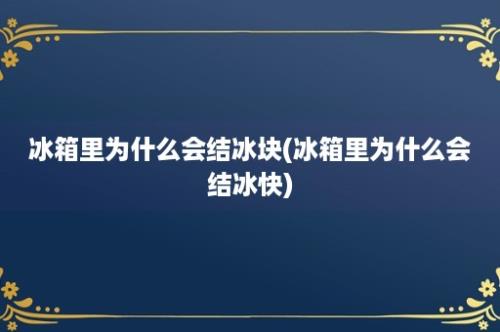 冰箱里为什么会结冰块(冰箱里为什么会结冰快)