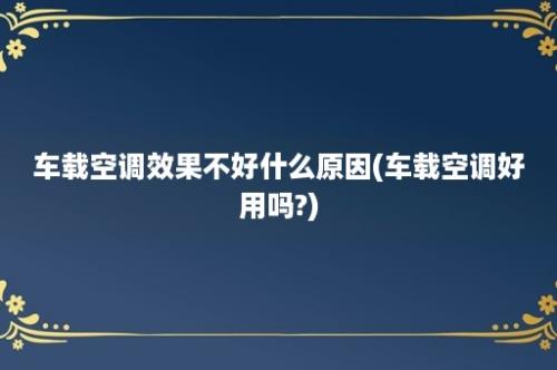 车载空调效果不好什么原因(车载空调好用吗?)