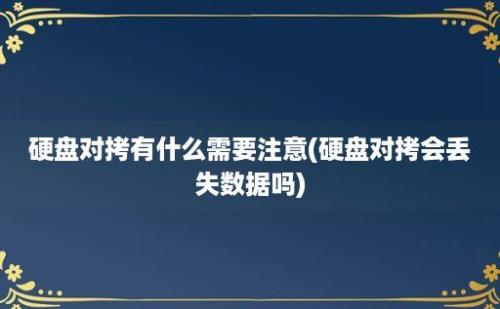 硬盘对拷有什么需要注意(硬盘对拷会丢失数据吗)