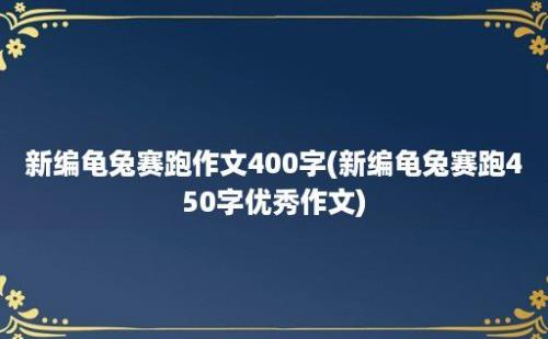 新编龟兔赛跑作文400字(新编龟兔赛跑450字优秀作文)