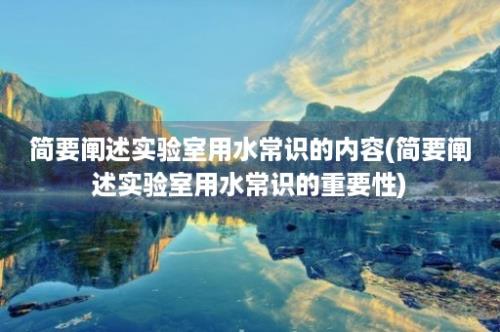 简要阐述实验室用水常识的内容(简要阐述实验室用水常识的重要性)