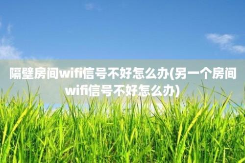 隔壁房间wifi信号不好怎么办(另一个房间wifi信号不好怎么办)