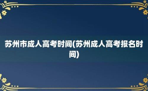 苏州市成人高考时间(苏州成人高考报名时间)