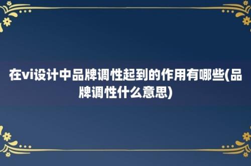 在vi设计中品牌调性起到的作用有哪些(品牌调性什么意思)