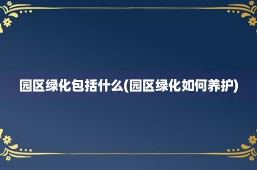 园区绿化包括什么(园区绿化如何养护)