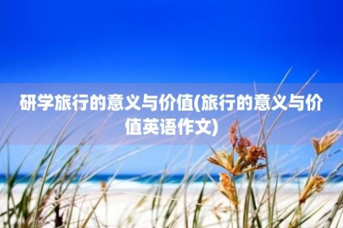 研学旅行的意义与价值(旅行的意义与价值英语作文)