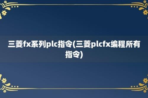 三菱fx系列plc指令(三菱plcfx编程所有指令)