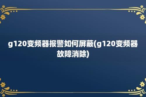 g120变频器报警如何屏蔽(g120变频器故障消除)