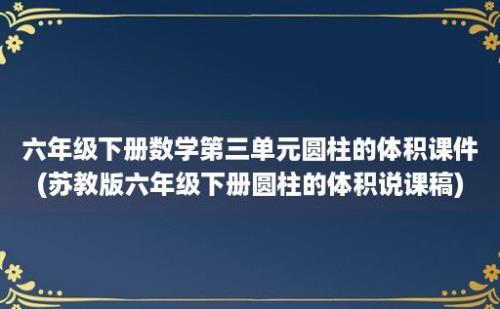 六年级下册数学第三单元圆柱的体积课件(苏教版六年级下册圆柱的体积说课稿)