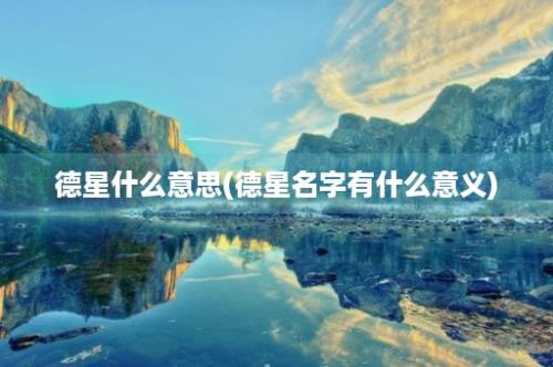 德星什么意思(德星名字有什么意义)