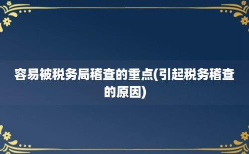 容易被税务局稽查的重点(引起税务稽查的原因)