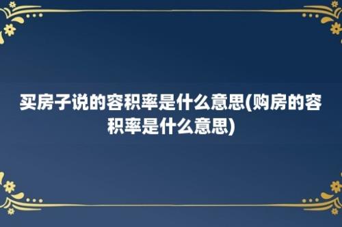 买房子说的容积率是什么意思(购房的容积率是什么意思)