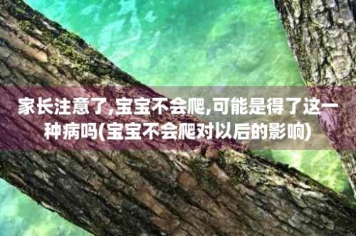 家长注意了,宝宝不会爬,可能是得了这一种病吗(宝宝不会爬对以后的影响)