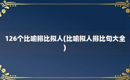 126个比喻排比拟人(比喻拟人排比句大全)