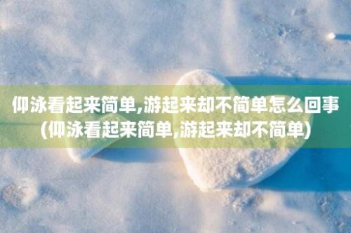 仰泳看起来简单,游起来却不简单怎么回事(仰泳看起来简单,游起来却不简单)