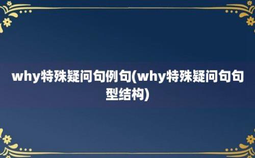 why特殊疑问句例句(why特殊疑问句句型结构)