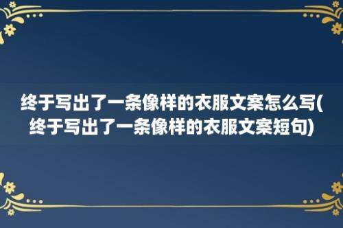 终于写出了一条像样的衣服文案怎么写(终于写出了一条像样的衣服文案短句)