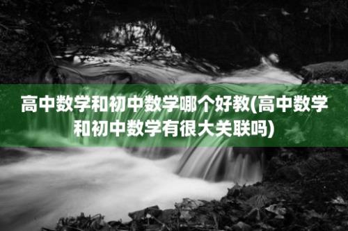 高中数学和初中数学哪个好教(高中数学和初中数学有很大关联吗)