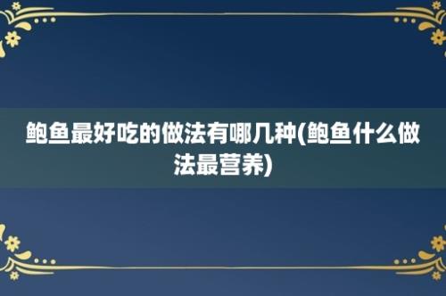 鲍鱼最好吃的做法有哪几种(鲍鱼什么做法最营养)