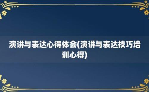 演讲与表达心得体会(演讲与表达技巧培训心得)