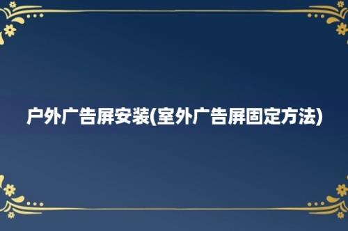 户外广告屏安装(室外广告屏固定方法)