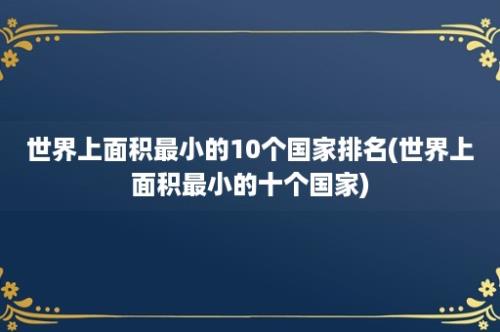 世界上面积最小的10个国家排名(世界上面积最小的十个国家)