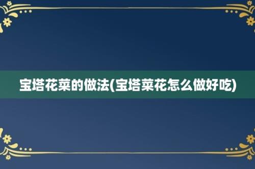 宝塔花菜的做法(宝塔菜花怎么做好吃)