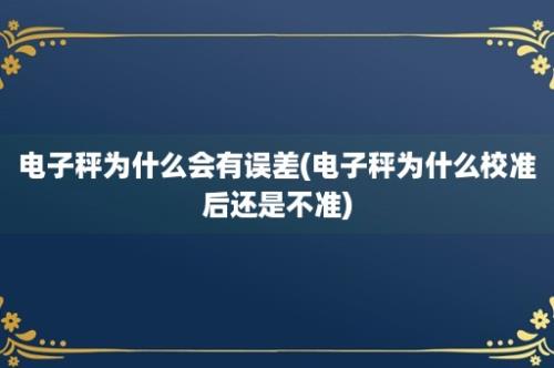 电子秤为什么会有误差(电子秤为什么校准后还是不准)