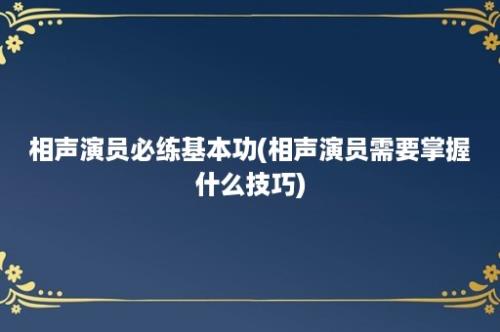 相声演员必练基本功(相声演员需要掌握什么技巧)