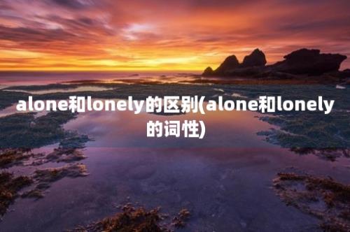 alone和lonely的区别(alone和lonely的词性)