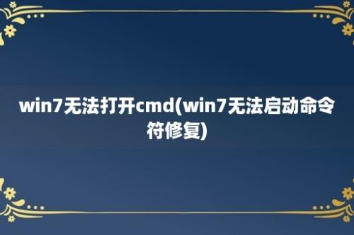 win7无法打开cmd(win7无法启动命令符修复)