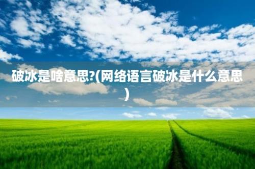 破冰是啥意思?(网络语言破冰是什么意思)