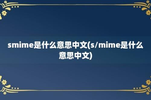 smime是什么意思中文(s/mime是什么意思中文)