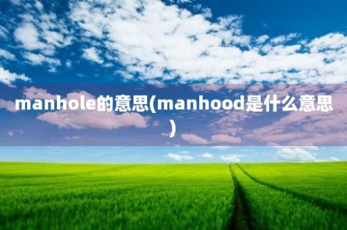 manhole的意思(manhood是什么意思)