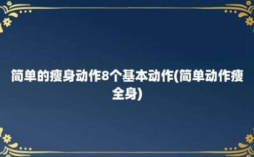 简单的瘦身动作8个基本动作(简单动作瘦全身)