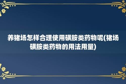 养猪场怎样合理使用磺胺类药物呢(猪场磺胺类药物的用法用量)