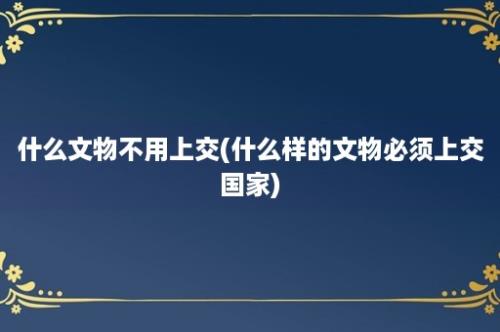 什么文物不用上交(什么样的文物必须上交国家)